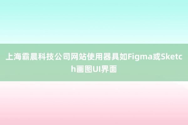 上海霸晨科技公司网站使用器具如Figma或Sketch画图UI界面